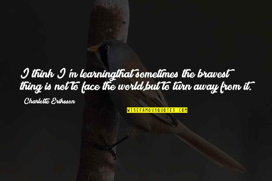 Lenika Smith Quotes By Charlotte Eriksson: I think I'm learningthat sometimes the bravest thing Lenika Smith Quotes By Charlotte Eriksson: I think I'm learningthat sometimes the bravest thing
