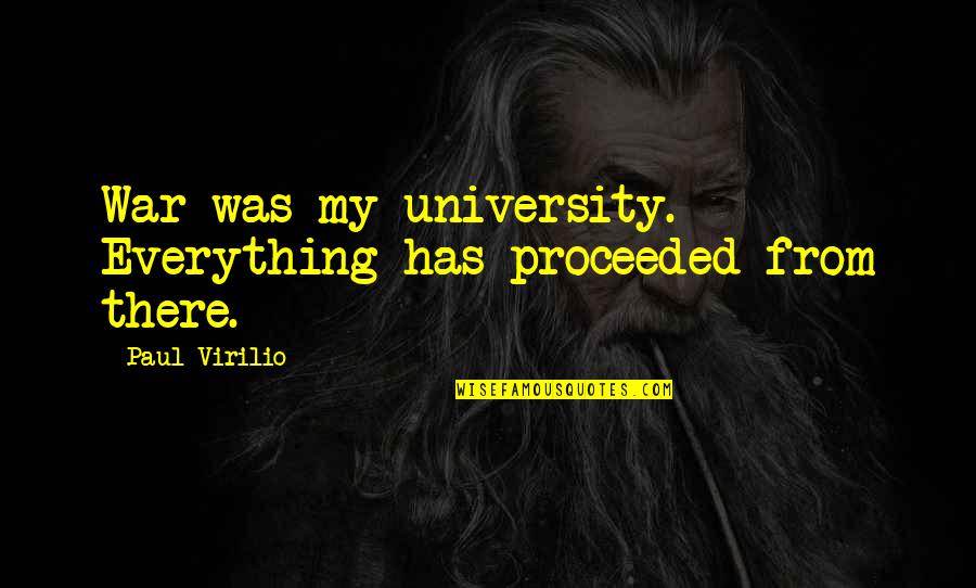 Lenika Smith Quotes By Paul Virilio: War was my university. Everything has proceeded from Lenika Smith Quotes By Paul Virilio: War was my university. Everything has proceeded from