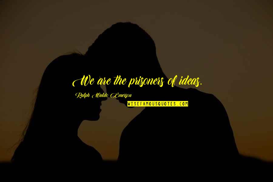 Lenika Vazquez Quotes By Ralph Waldo Emerson: We are the prisoners of ideas. Lenika Vazquez Quotes By Ralph Waldo Emerson: We are the prisoners of ideas.