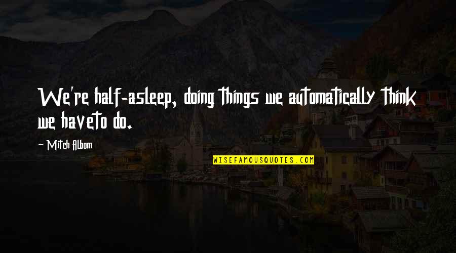 Lenin April Theses Quotes By Mitch Albom: We're half-asleep, doing things we automatically think we