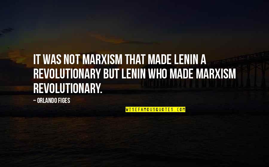 Lenin Marxism Quotes By Orlando Figes: It was not Marxism that made Lenin a