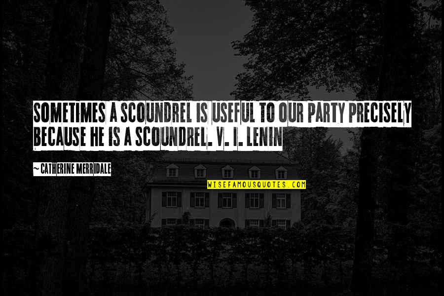 Lenin Party Quotes By Catherine Merridale: Sometimes a scoundrel is useful to our party