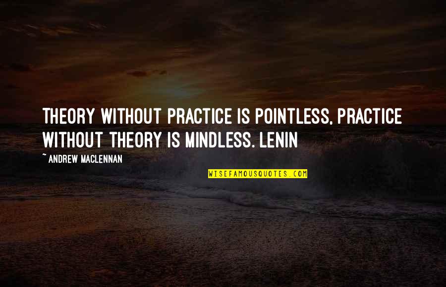 Lenin Quotes By Andrew MacLennan: Theory without practice is pointless, practice without theory