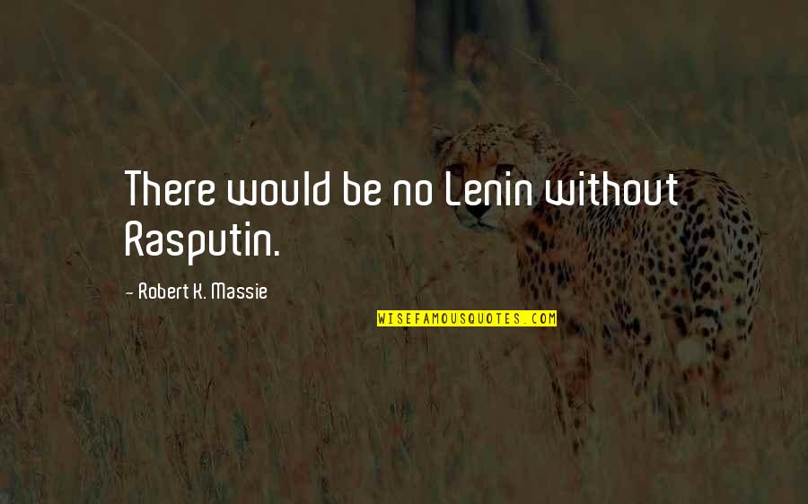 Lenin Quotes By Robert K. Massie: There would be no Lenin without Rasputin.