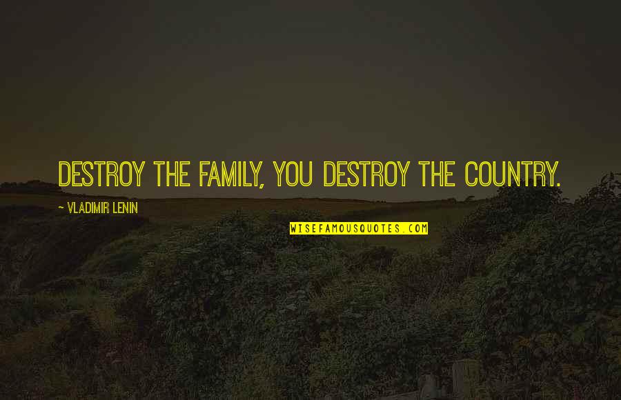 Lenin Quotes By Vladimir Lenin: Destroy the family, you destroy the country.