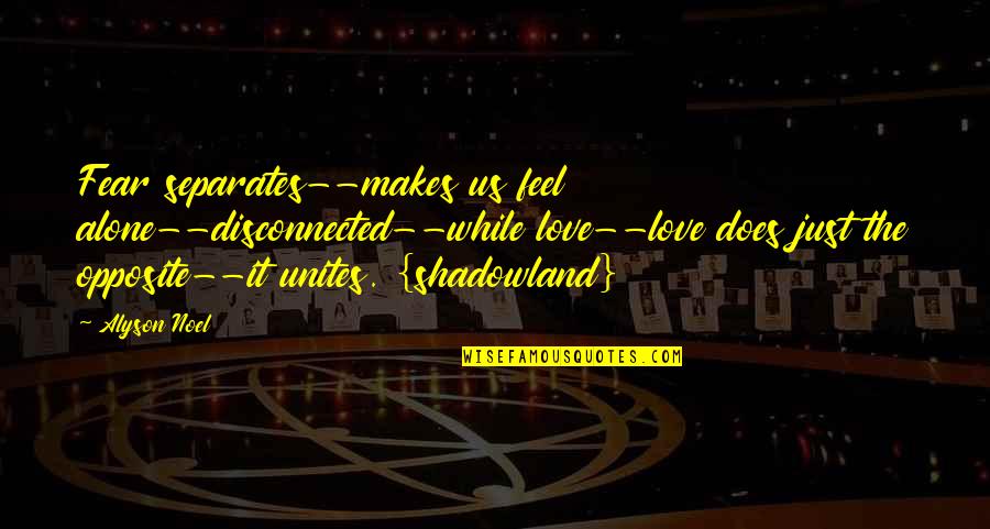 Leningradsk Quotes By Alyson Noel: Fear separates--makes us feel alone--disconnected--while love--love does just Leningradsk Quotes By Alyson Noel: Fear separates--makes us feel alone--disconnected--while love--love does just
