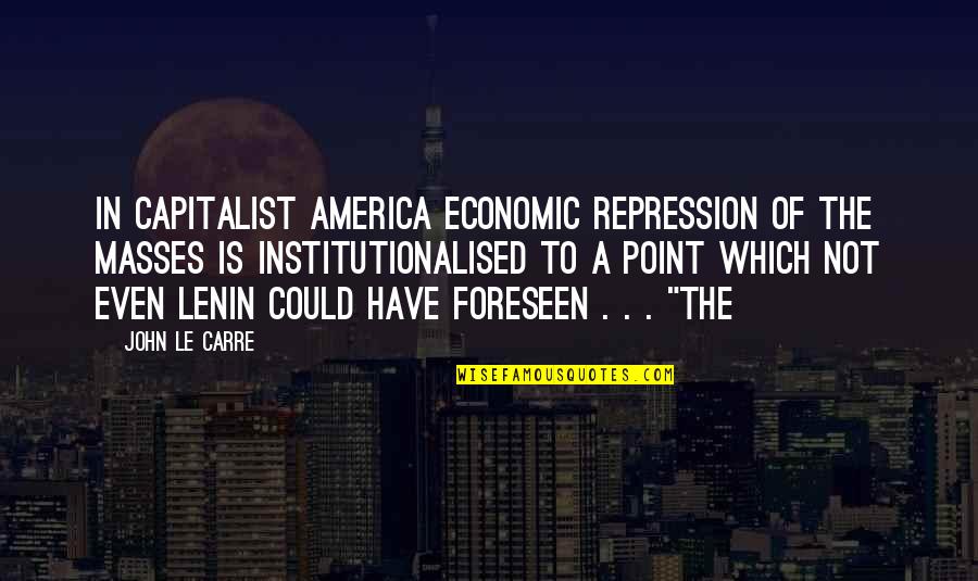 Lenin's Quotes By John Le Carre: In capitalist America economic repression of the masses