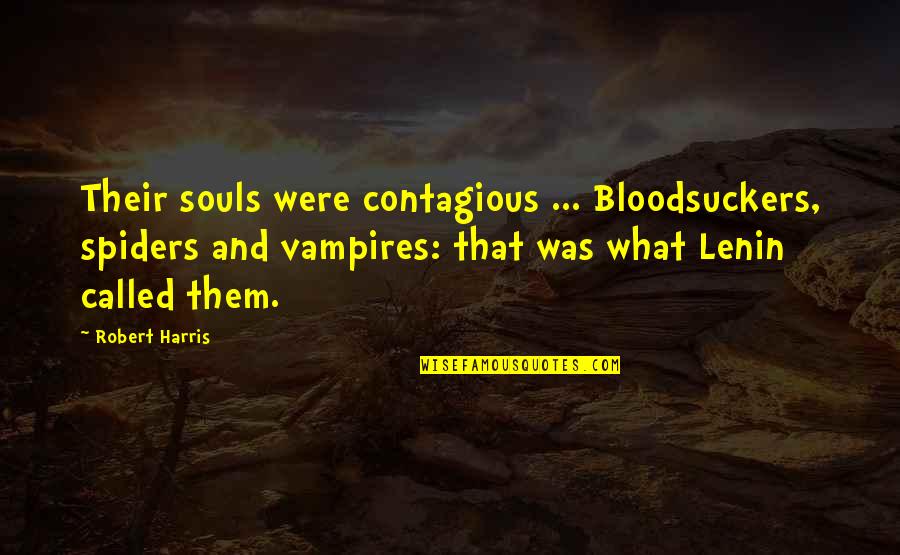 Lenin's Quotes By Robert Harris: Their souls were contagious ... Bloodsuckers, spiders and