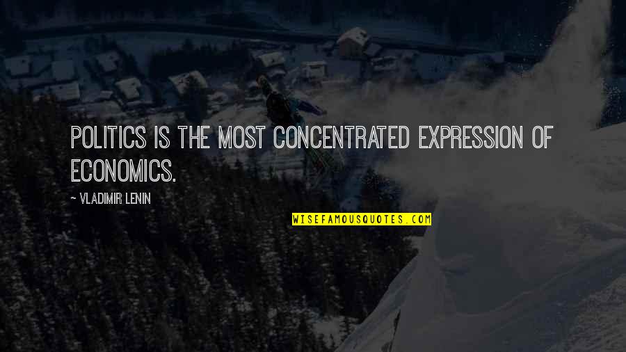 Lenin's Quotes By Vladimir Lenin: Politics is the most concentrated expression of economics.