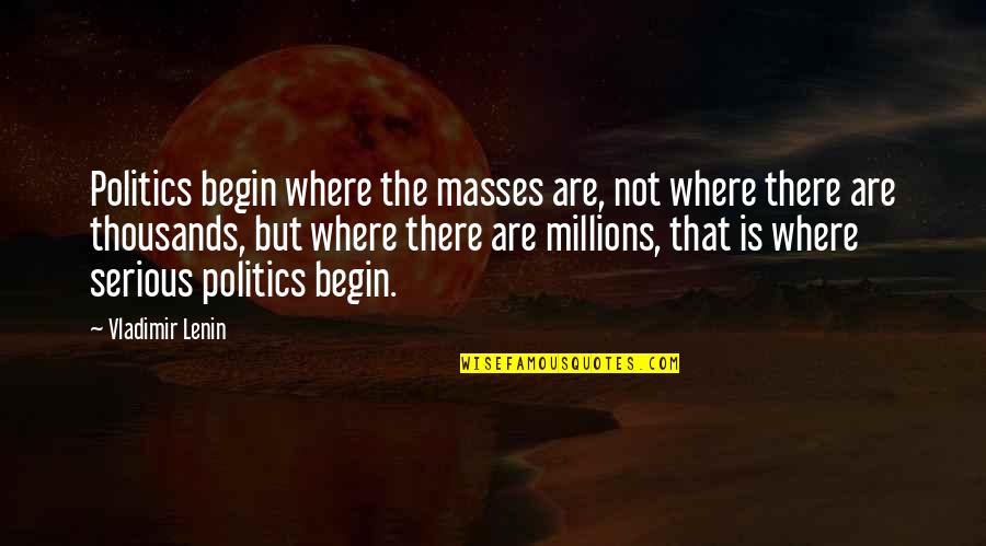 Lenin's Quotes By Vladimir Lenin: Politics begin where the masses are, not where
