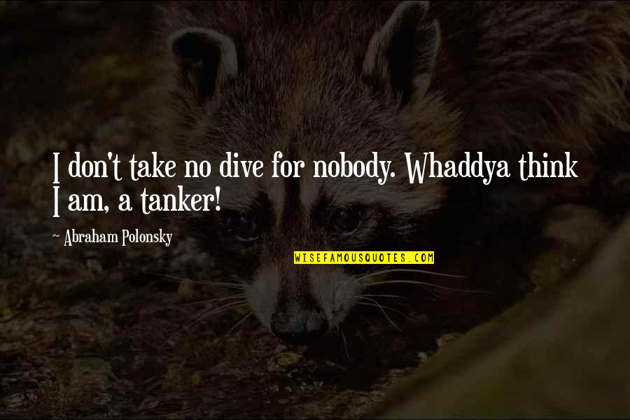 Lenjeu Du Desir Quotes By Abraham Polonsky: I don't take no dive for nobody. Whaddya Lenjeu Du Desir Quotes By Abraham Polonsky: I don't take no dive for nobody. Whaddya