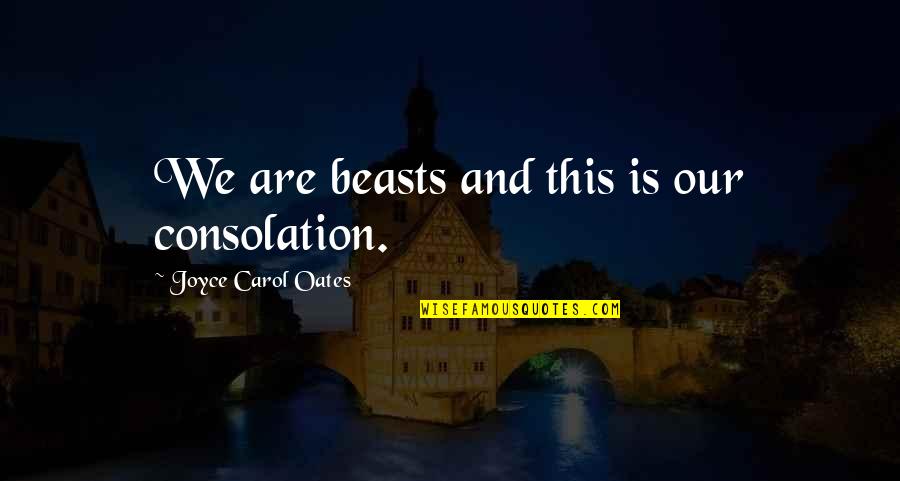 Lenkei Webshop Quotes By Joyce Carol Oates: We are beasts and this is our consolation. Lenkei Webshop Quotes By Joyce Carol Oates: We are beasts and this is our consolation.