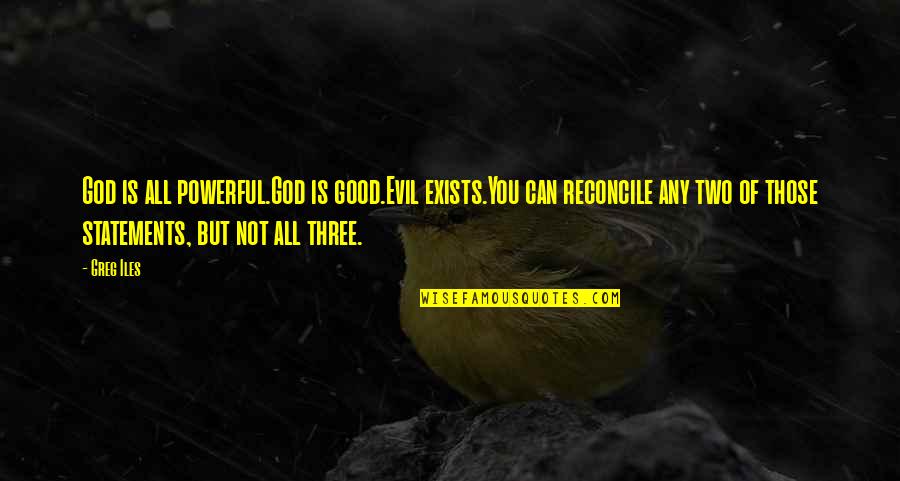 Lenken Channel Quotes By Greg Iles: God is all powerful.God is good.Evil exists.You can Lenken Channel Quotes By Greg Iles: God is all powerful.God is good.Evil exists.You can