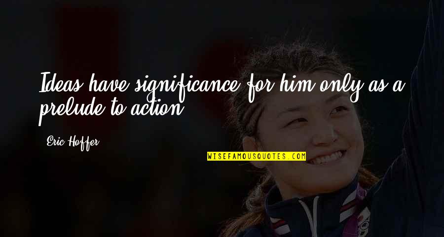 Lenkeran Quotes By Eric Hoffer: Ideas have significance for him only as a