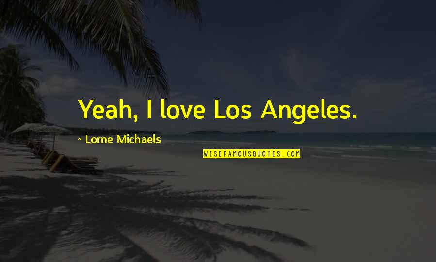 Lenkt Jumble Quotes By Lorne Michaels: Yeah, I love Los Angeles. Lenkt Jumble Quotes By Lorne Michaels: Yeah, I love Los Angeles.