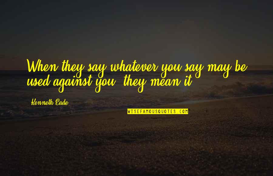 Lennaerts Quotes By Kenneth Eade: When they say whatever you say may be
