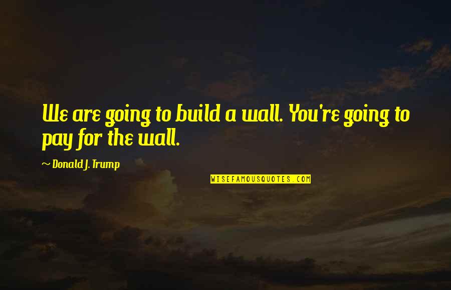 Lennan Delaney Quotes By Donald J. Trump: We are going to build a wall. You're