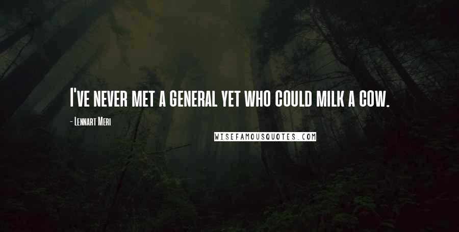 Lennart Meri quotes: I've never met a general yet who could milk a cow.