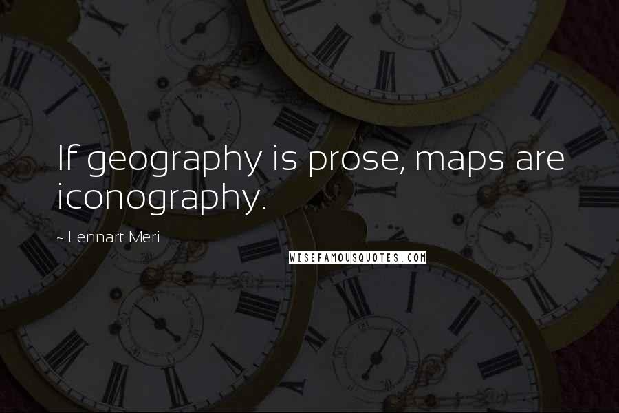 Lennart Meri quotes: If geography is prose, maps are iconography.