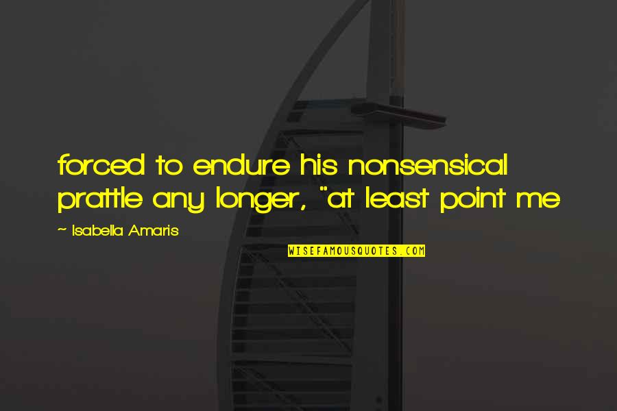 Lennerockers Quotes By Isabella Amaris: forced to endure his nonsensical prattle any longer, Lennerockers Quotes By Isabella Amaris: forced to endure his nonsensical prattle any longer,