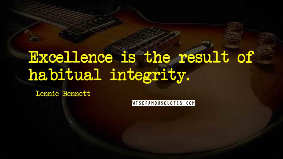 Lennie Bennett quotes: Excellence is the result of habitual integrity.