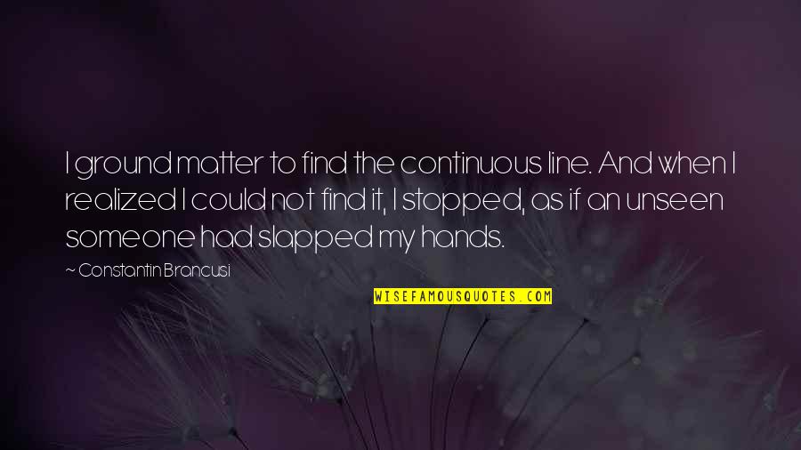 Lennie Childlike Quotes By Constantin Brancusi: I ground matter to find the continuous line.