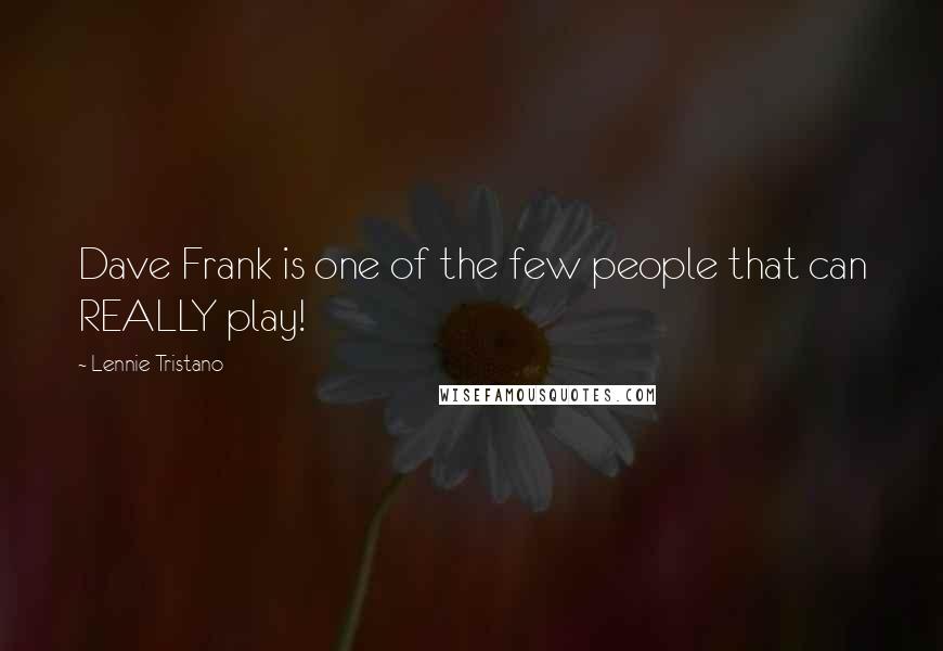 Lennie Tristano quotes: Dave Frank is one of the few people that can REALLY play!