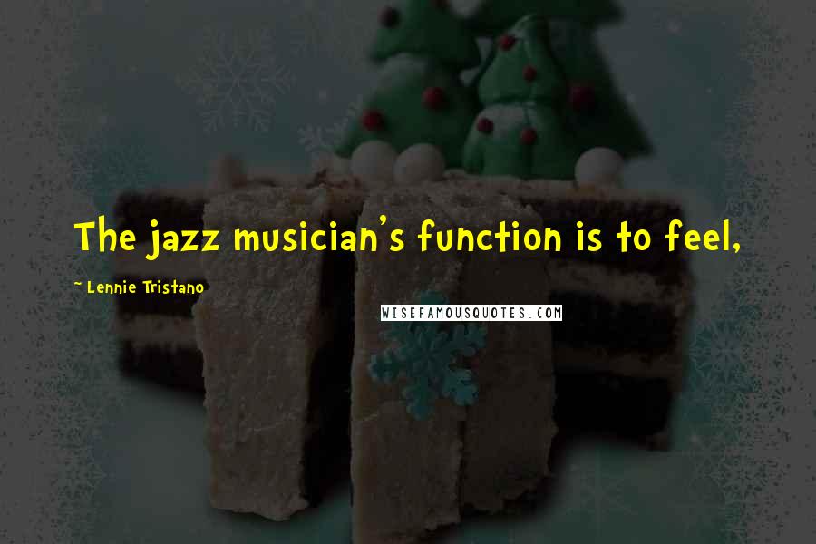Lennie Tristano quotes: The jazz musician's function is to feel,