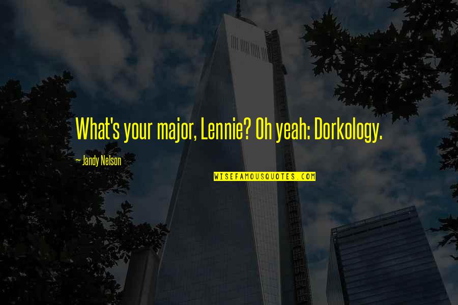 Lennie's Quotes By Jandy Nelson: What's your major, Lennie? Oh yeah: Dorkology. Lennie's Quotes By Jandy Nelson: What's your major, Lennie? Oh yeah: Dorkology.