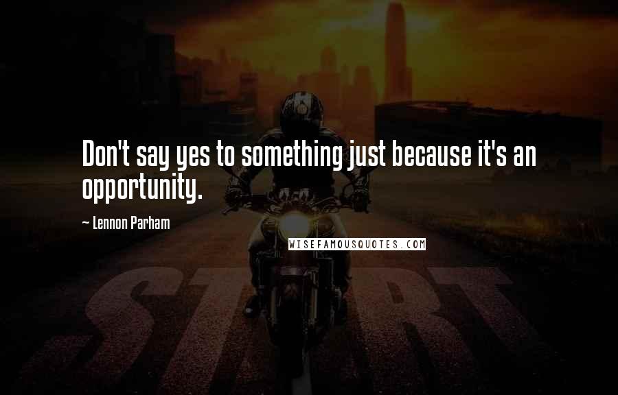 Lennon Parham quotes: Don't say yes to something just because it's an opportunity.