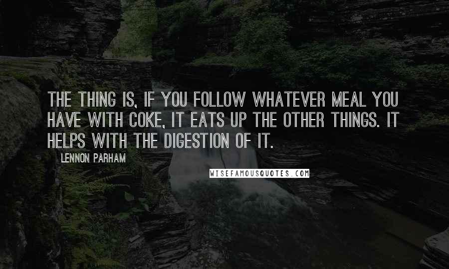 Lennon Parham quotes: The thing is, if you follow whatever meal you have with Coke, it eats up the other things. It helps with the digestion of it.