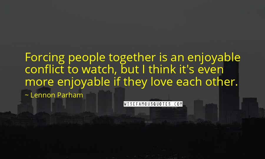 Lennon Parham quotes: Forcing people together is an enjoyable conflict to watch, but I think it's even more enjoyable if they love each other.