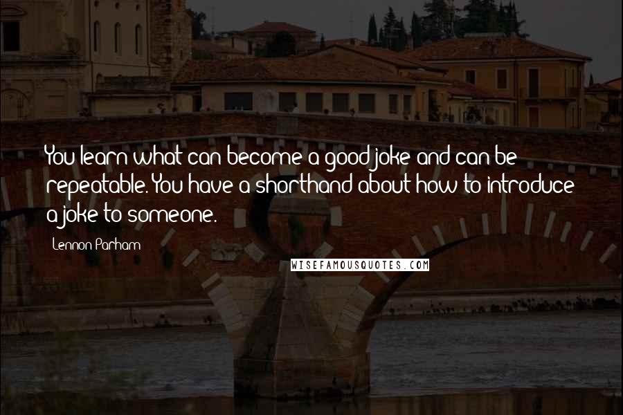 Lennon Parham quotes: You learn what can become a good joke and can be repeatable. You have a shorthand about how to introduce a joke to someone.