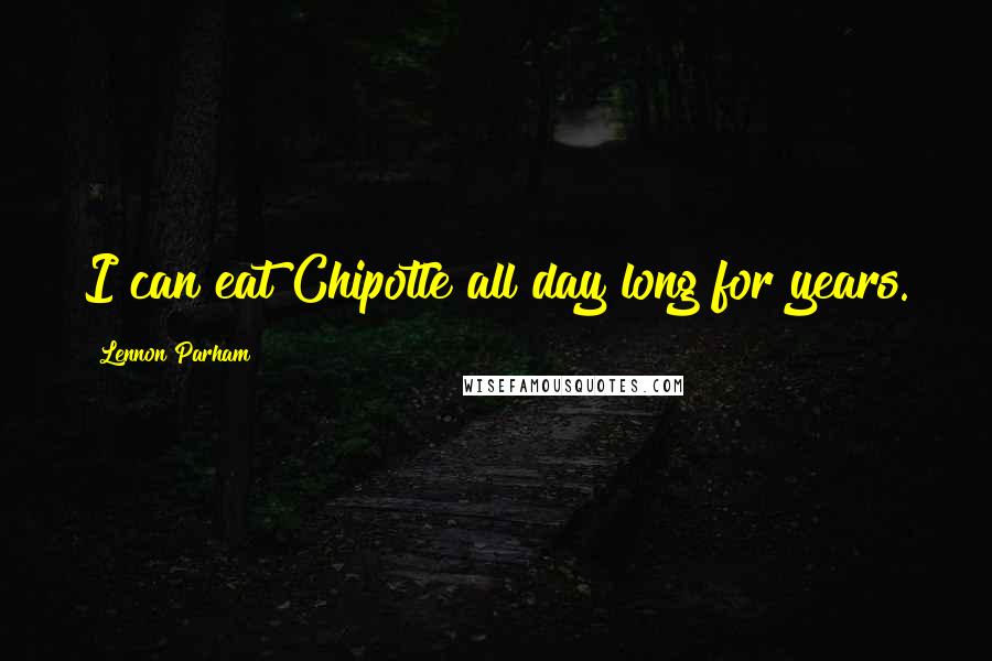 Lennon Parham quotes: I can eat Chipotle all day long for years.