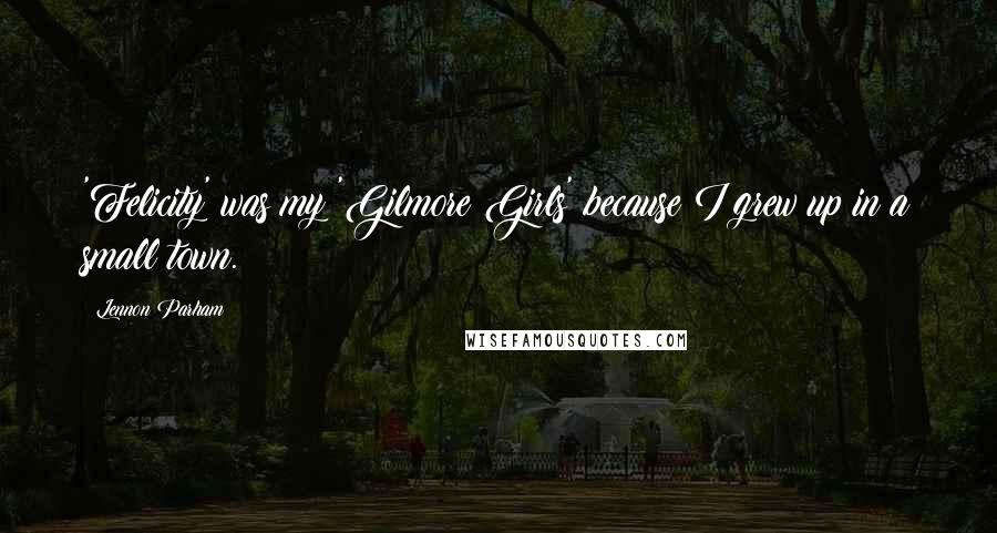 Lennon Parham quotes: 'Felicity' was my 'Gilmore Girls' because I grew up in a small town.