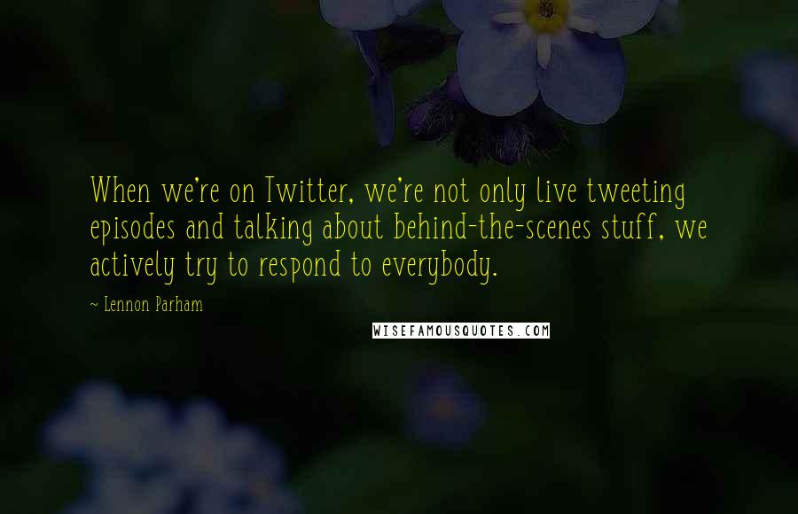 Lennon Parham quotes: When we're on Twitter, we're not only live tweeting episodes and talking about behind-the-scenes stuff, we actively try to respond to everybody.