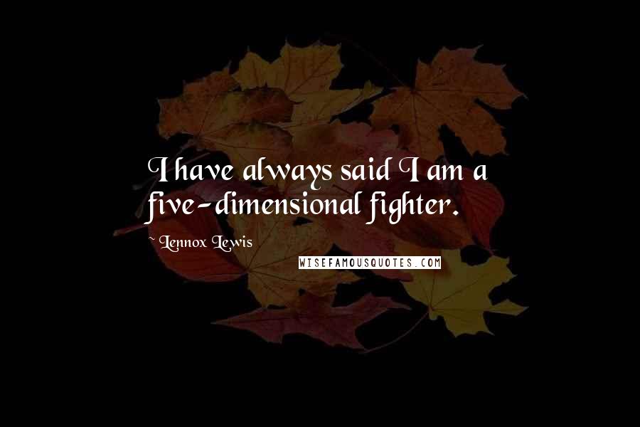Lennox Lewis quotes: I have always said I am a five-dimensional fighter.