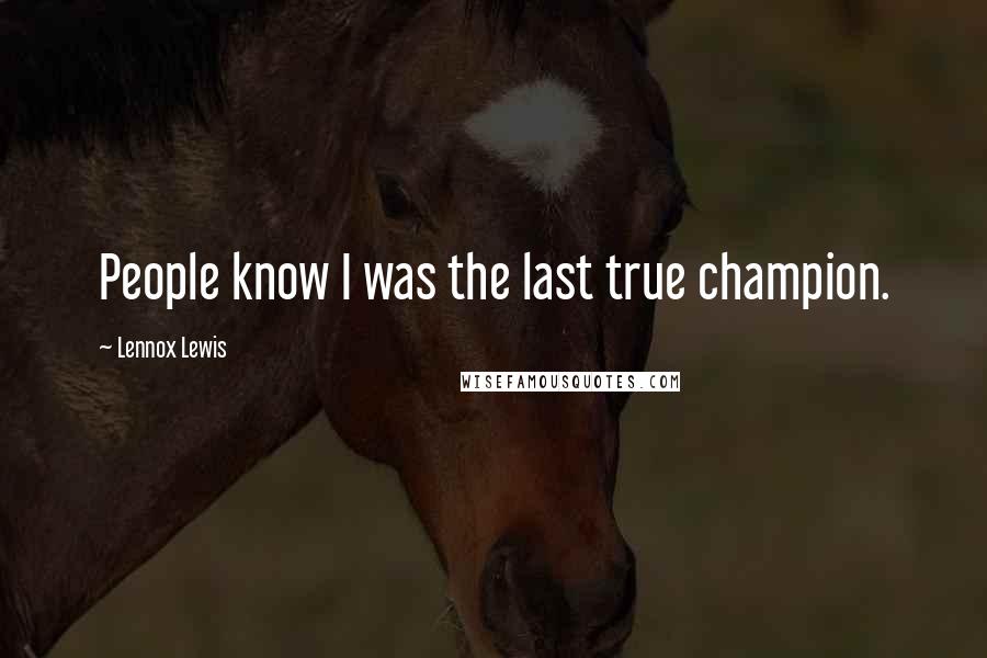 Lennox Lewis quotes: People know I was the last true champion.