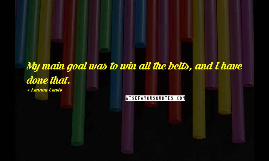 Lennox Lewis quotes: My main goal was to win all the belts, and I have done that.