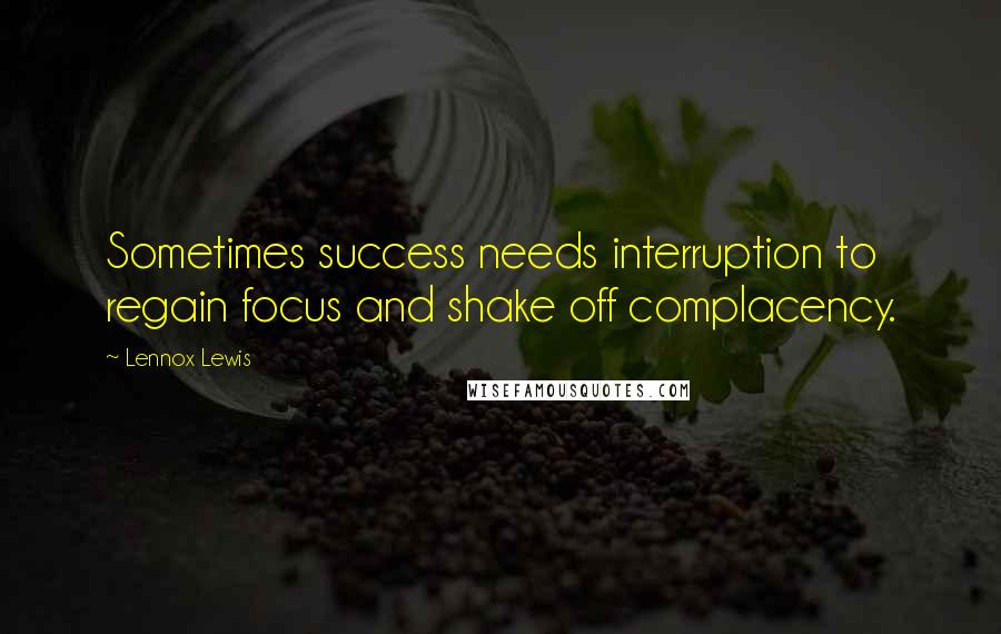 Lennox Lewis quotes: Sometimes success needs interruption to regain focus and shake off complacency.