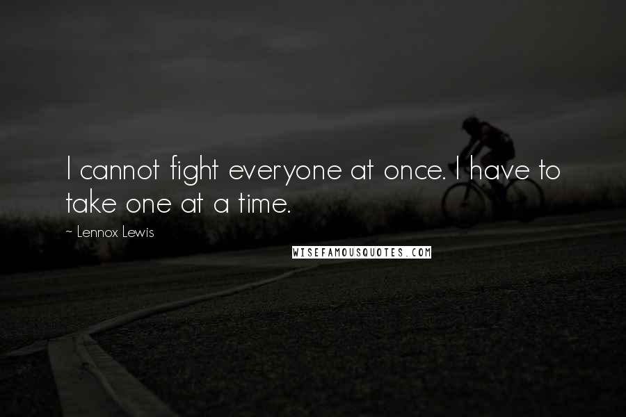 Lennox Lewis quotes: I cannot fight everyone at once. I have to take one at a time.