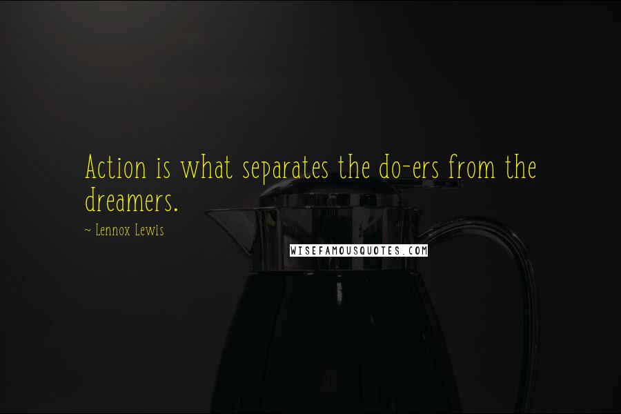 Lennox Lewis quotes: Action is what separates the do-ers from the dreamers.