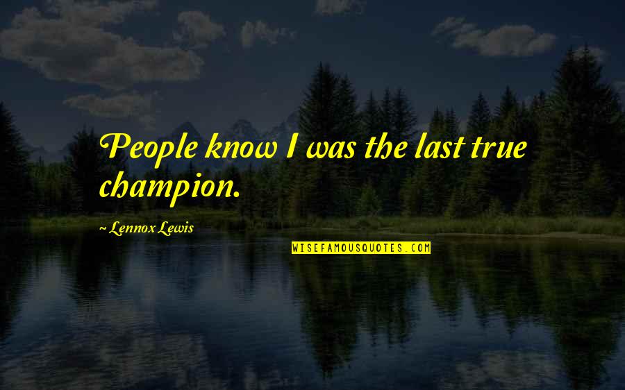 Lennox Lewis Quotes By Lennox Lewis: People know I was the last true champion.