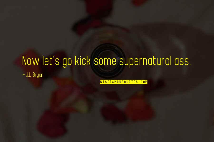 L'ennui Quotes By J.L. Bryan: Now let's go kick some supernatural ass.
