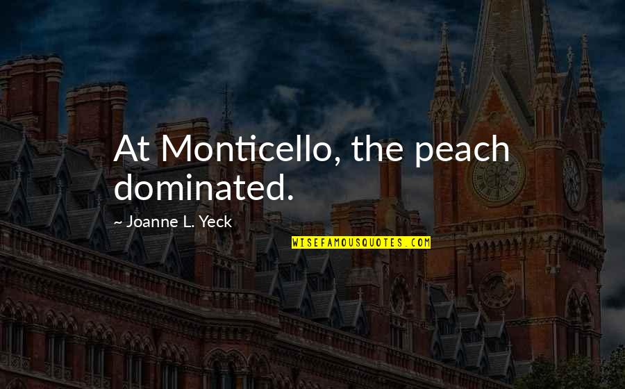 L'ennui Quotes By Joanne L. Yeck: At Monticello, the peach dominated. L'ennui Quotes By Joanne L. Yeck: At Monticello, the peach dominated.