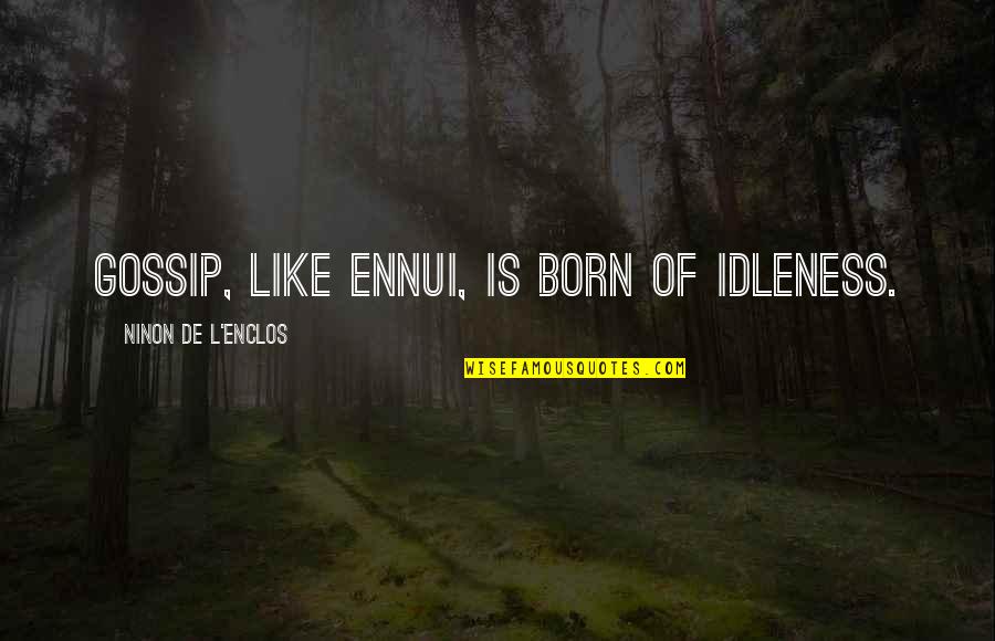 L'ennui Quotes By Ninon De L'Enclos: Gossip, like ennui, is born of idleness. L'ennui Quotes By Ninon De L'Enclos: Gossip, like ennui, is born of idleness.