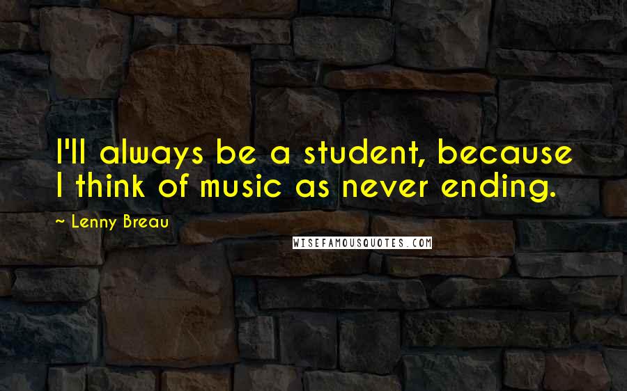 Lenny Breau quotes: I'll always be a student, because I think of music as never ending.