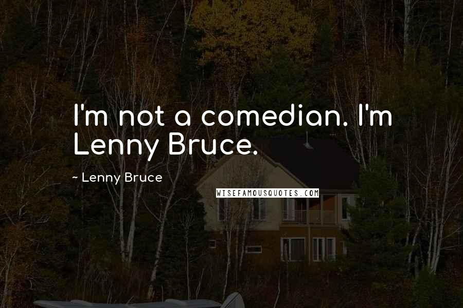 Lenny Bruce quotes: I'm not a comedian. I'm Lenny Bruce.
