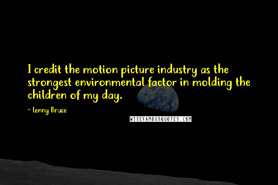 Lenny Bruce quotes: I credit the motion picture industry as the strongest environmental factor in molding the children of my day.