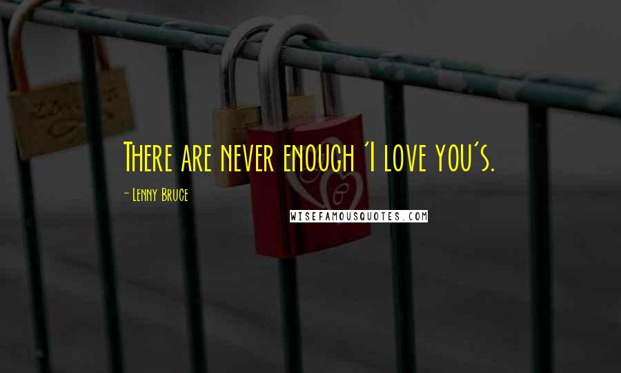 Lenny Bruce quotes: There are never enough 'I love you's.